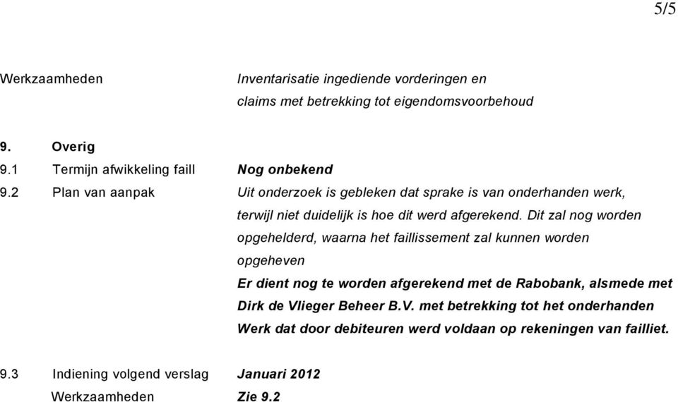 Dit zal nog worden opgehelderd, waarna het faillissement zal kunnen worden opgeheven Er dient nog te worden afgerekend met de Rabobank, alsmede met