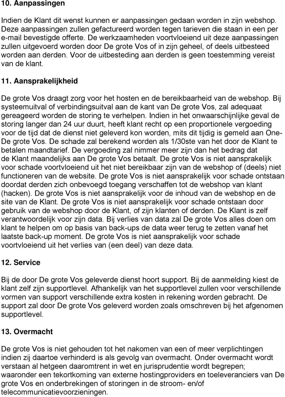 De werkzaamheden voortvloeiend uit deze aanpassingen zullen uitgevoerd worden door De grote Vos of in zijn geheel, of deels uitbesteed worden aan derden.