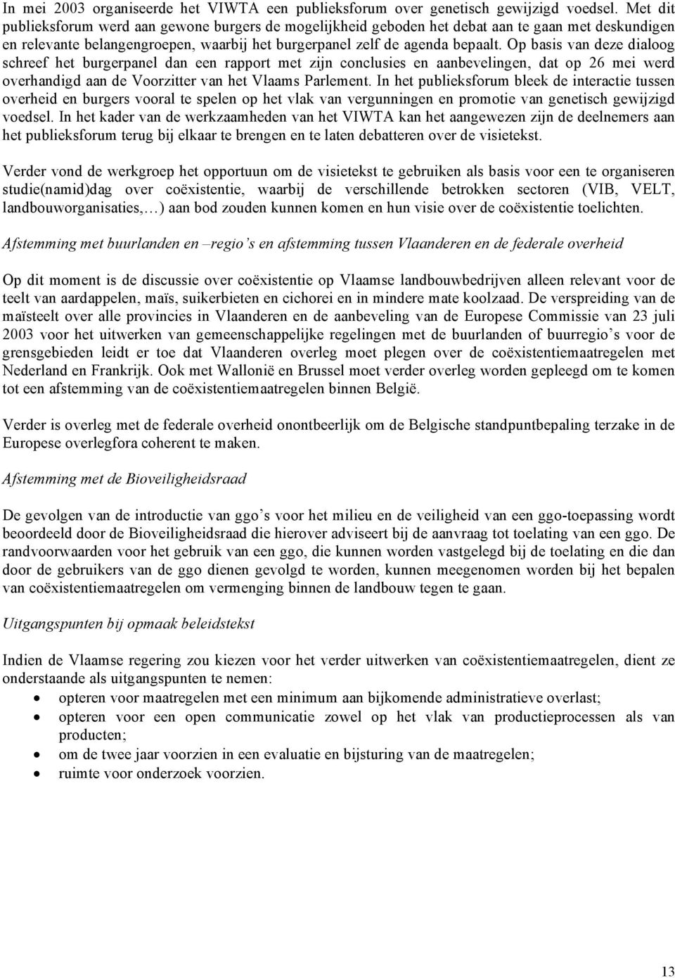 Op basis van deze dialoog schreef het burgerpanel dan een rapport met zijn conclusies en aanbevelingen, dat op 26 mei werd overhandigd aan de Voorzitter van het Vlaams Parlement.