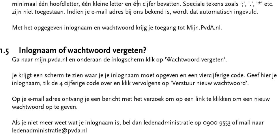Ga naar mijn.pvda.nl en onderaan de inlogscherm klik op 'Wachtwoord vergeten'. Je krijgt een scherm te zien waar je je inlognaam moet opgeven en een viercijferige code.