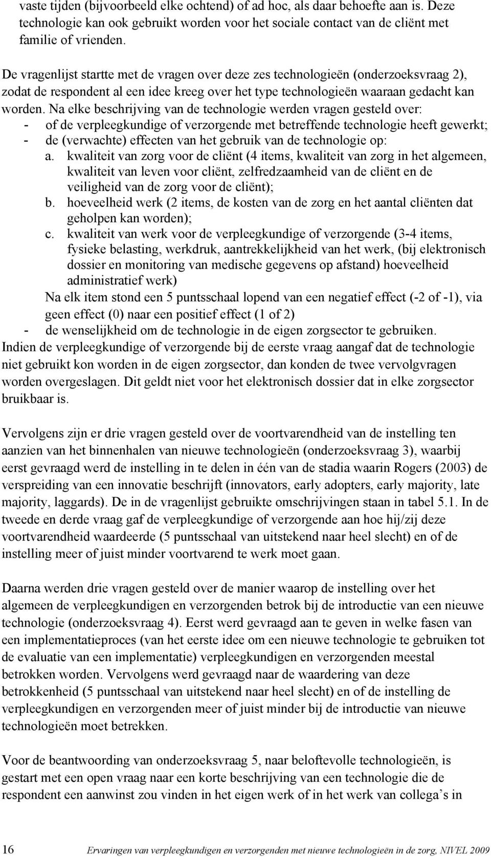 Na elke beschrijving van de technologie werden vragen gesteld over: - of de verpleegkundige of verzorgende met betreffende technologie heeft gewerkt; - de (verwachte) effecten van het gebruik van de