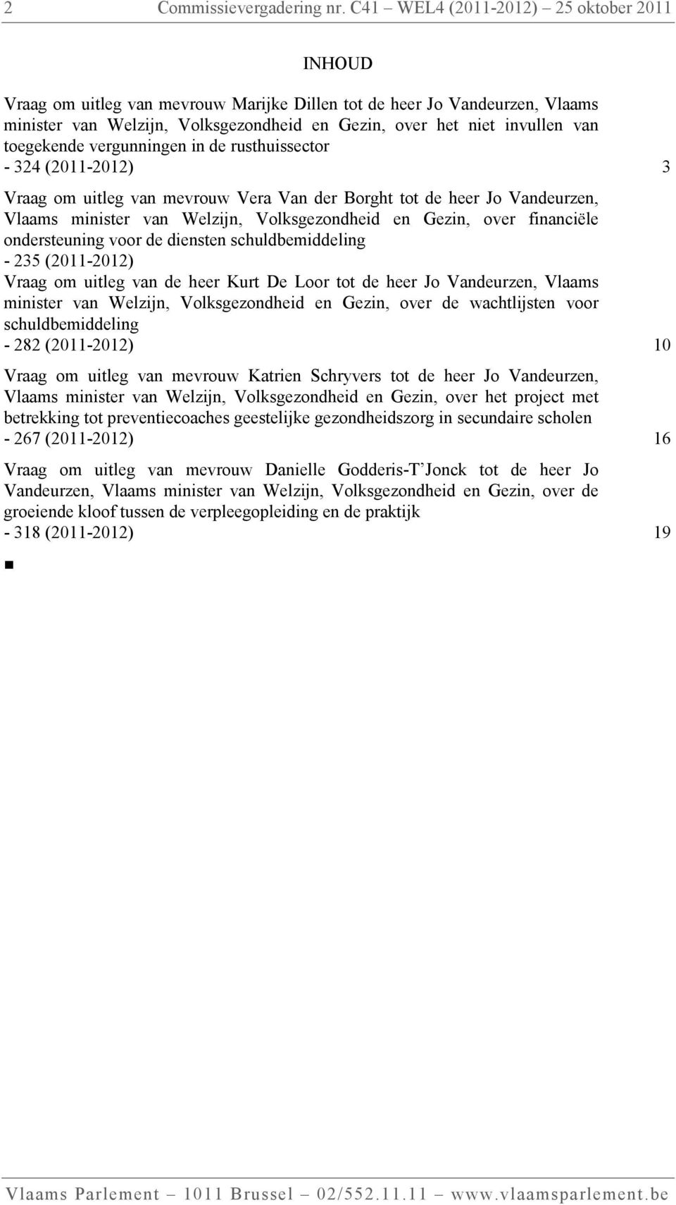 toegekende vergunningen in de rusthuissector - 324 (2011-2012) 3 Vraag om uitleg van mevrouw Vera Van der Borght tot de heer Jo Vandeurzen, Vlaams minister van Welzijn, Volksgezondheid en Gezin, over