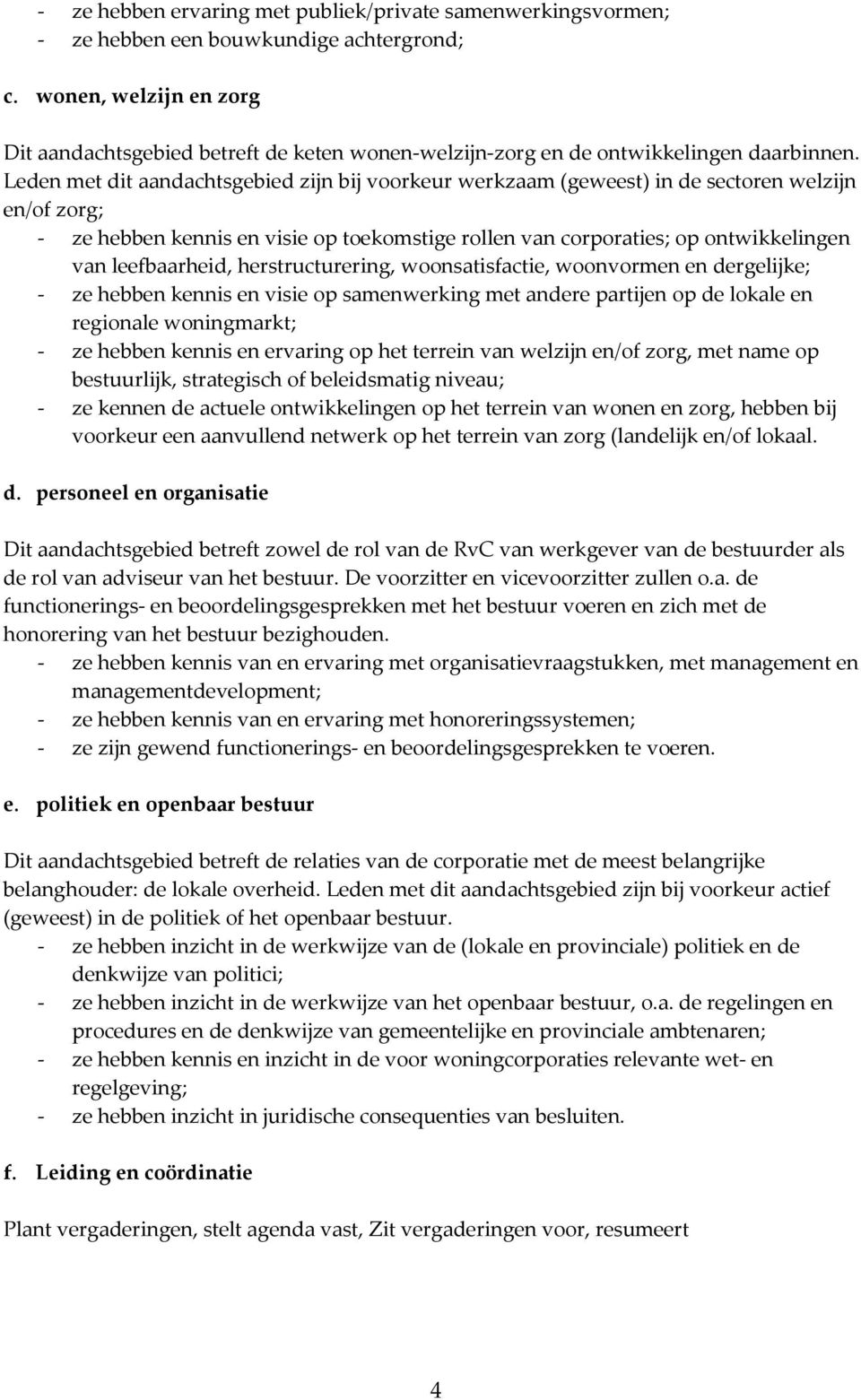 Leden met dit aandachtsgebied zijn bij voorkeur werkzaam (geweest) in de sectoren welzijn en/of zorg; - ze hebben kennis en visie op toekomstige rollen van corporaties; op ontwikkelingen van