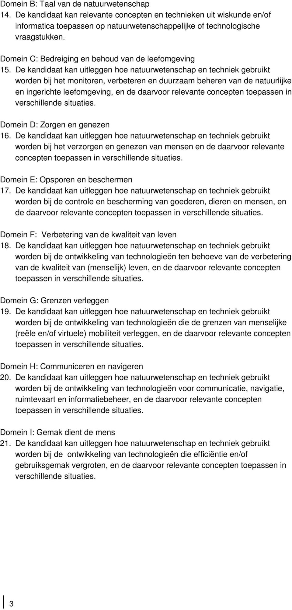 De kandidaat kan uitleggen hoe natuurwetenschap en techniek gebruikt worden bij het monitoren, verbeteren en duurzaam beheren van de natuurlijke en ingerichte leefomgeving, en de daarvoor relevante