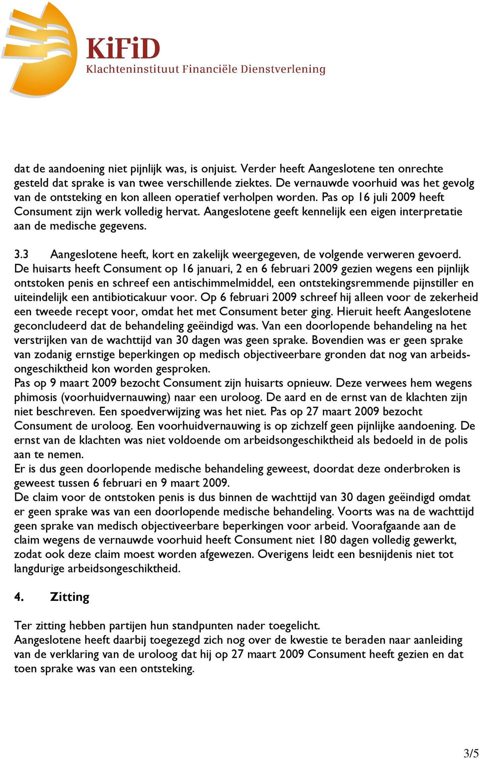 Aangeslotene geeft kennelijk een eigen interpretatie aan de medische gegevens. 3.3 Aangeslotene heeft, kort en zakelijk weergegeven, de volgende verweren gevoerd.