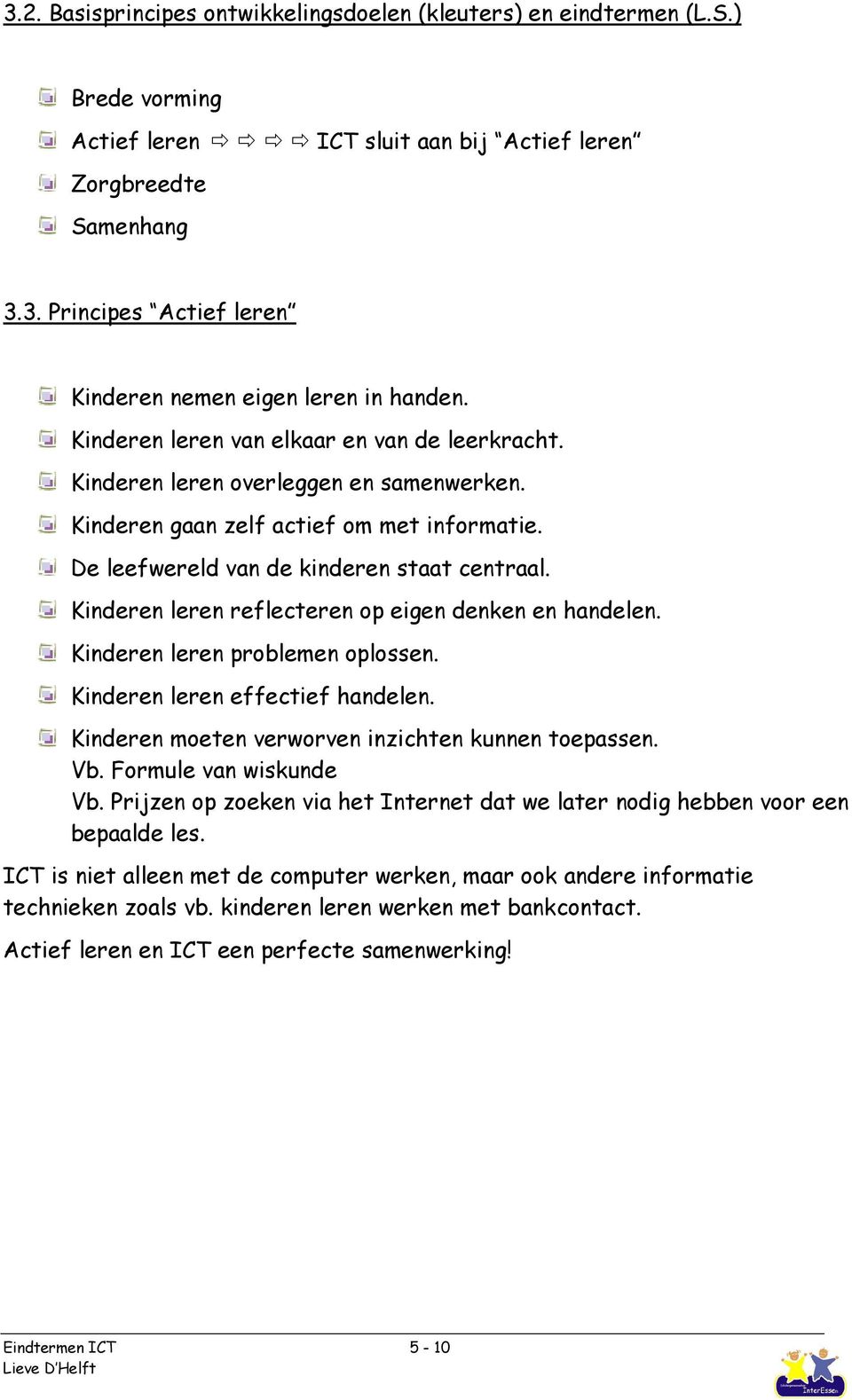 Kinderen leren reflecteren op eigen denken en handelen. Kinderen leren problemen oplossen. Kinderen leren effectief handelen. Kinderen moeten verworven inzichten kunnen toepassen. Vb.