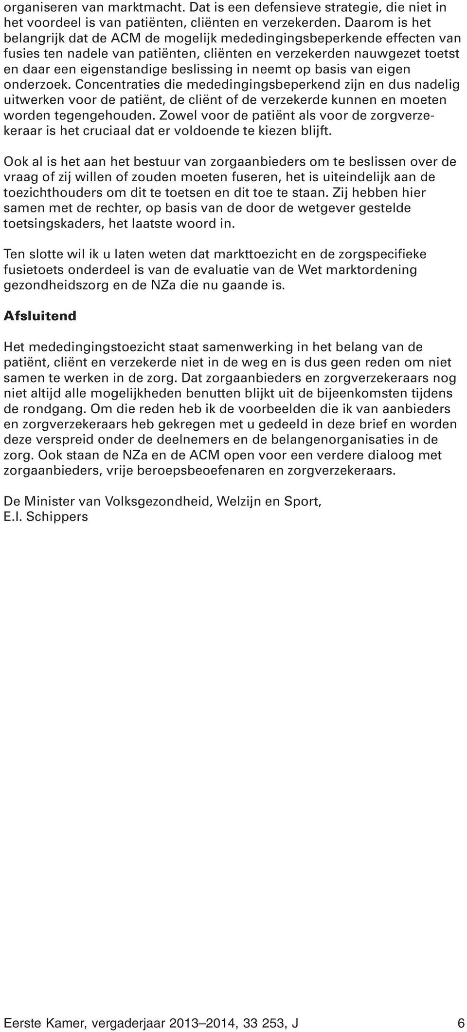 neemt op basis van eigen onderzoek. Concentraties die mededingingsbeperkend zijn en dus nadelig uitwerken voor de patiënt, de cliënt of de verzekerde kunnen en moeten worden tegengehouden.