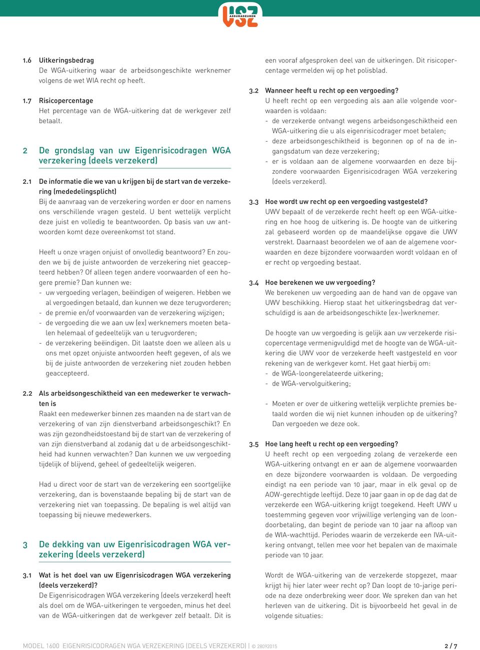 1 De informatie die we van u krijgen bij de start van de verzekering (mededelingsplicht) Bij de aanvraag van de verzekering worden er door en namens ons verschillende vragen gesteld.