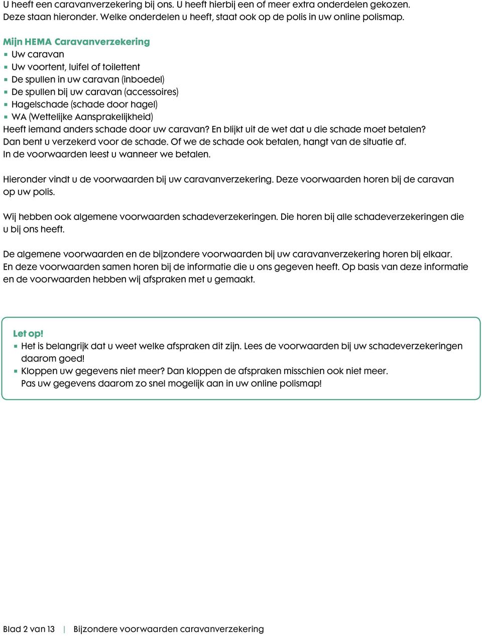 Aansprakelijkheid) Heeft iemand anders schade door uw caravan? En blijkt uit de wet dat u die schade moet betalen? Dan bent u verzekerd voor de schade.