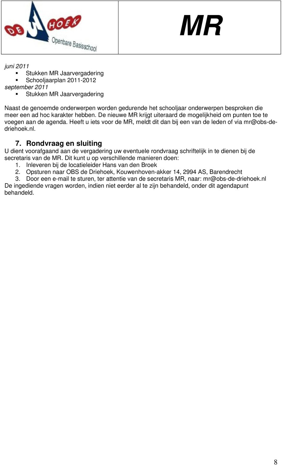 nl. 7. Rondvraag en sluiting U dient voorafgaand aan de vergadering uw eventuele rondvraag schriftelijk in te dienen bij de secretaris van de MR. Dit kunt u op verschillende manieren doen: 1.