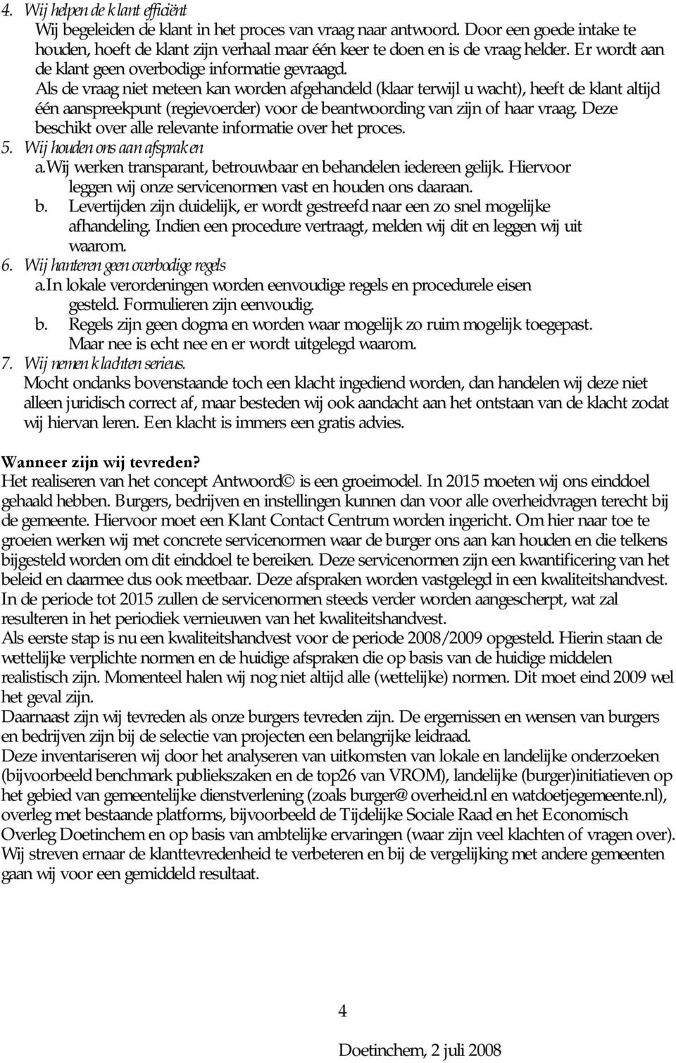 Als de vraag niet meteen kan worden afgehandeld (klaar terwijl u wacht), heeft de klant altijd één aanspreekpunt (regievoerder) voor de beantwoording van zijn of haar vraag.