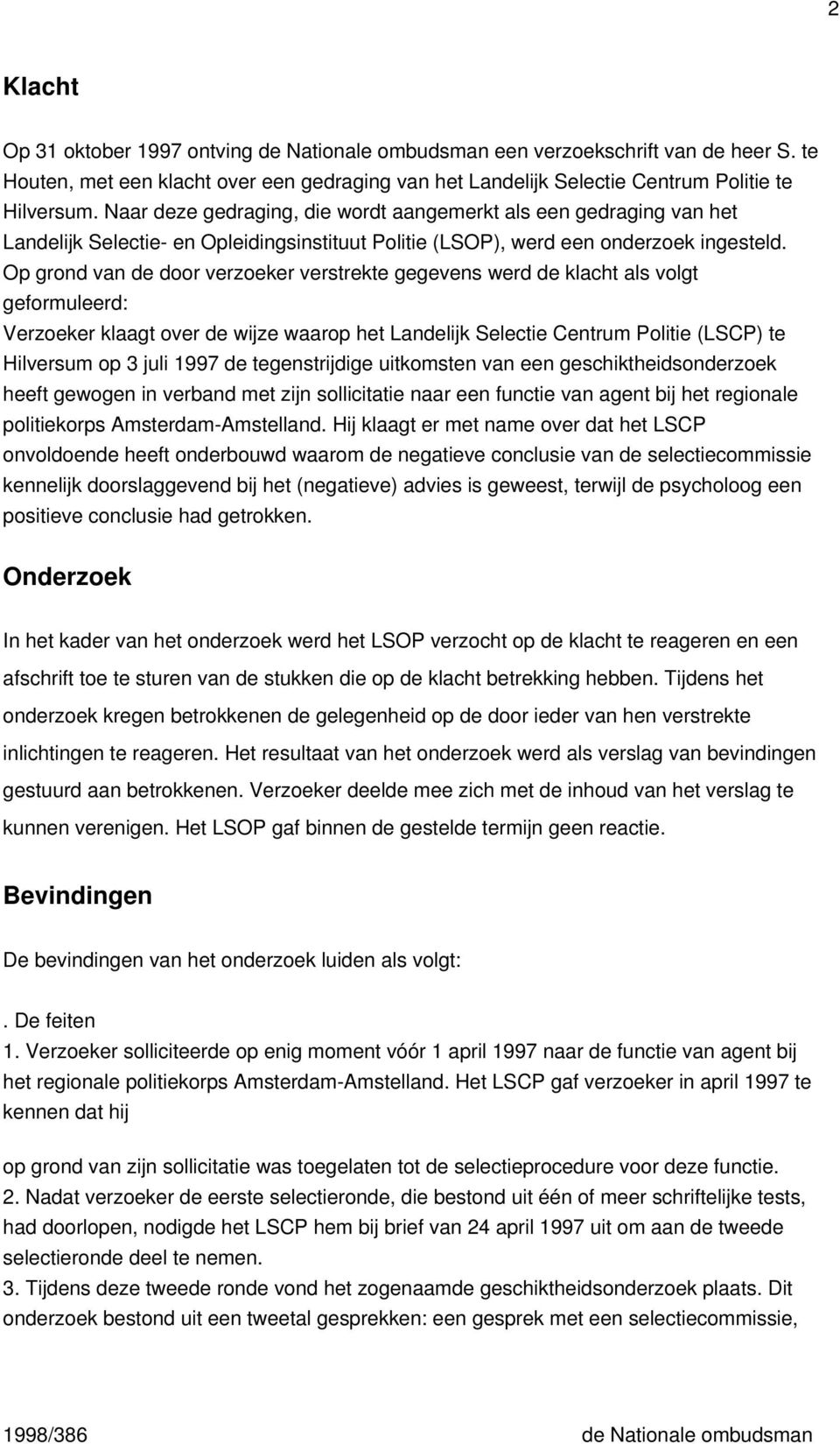 Op grond van de door verzoeker verstrekte gegevens werd de klacht als volgt geformuleerd: Verzoeker klaagt over de wijze waarop het Landelijk Selectie Centrum Politie (LSCP) te Hilversum op 3 juli