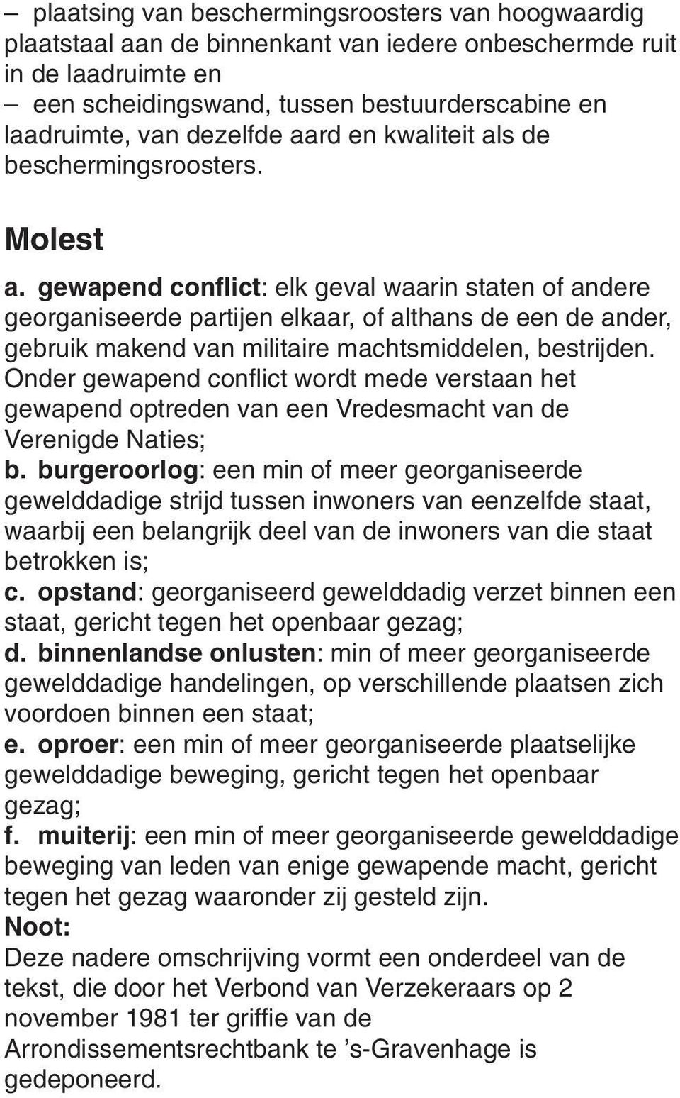 gewapend conflict: elk geval waarin staten of andere georganiseerde partijen elkaar, of althans de een de ander, gebruik makend van militaire machtsmiddelen, bestrijden.