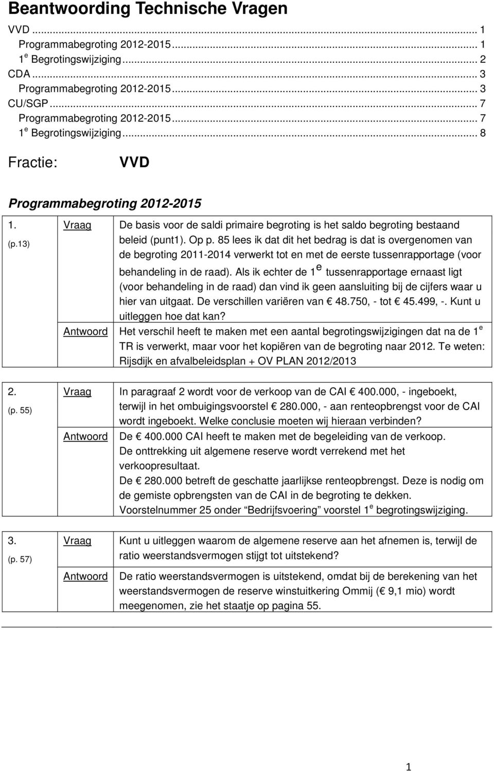 85 lees ik dat dit het bedrag is dat is overgenomen van de begroting 2011-2014 verwerkt tot en met de eerste tussenrapportage (voor behandeling in de raad).