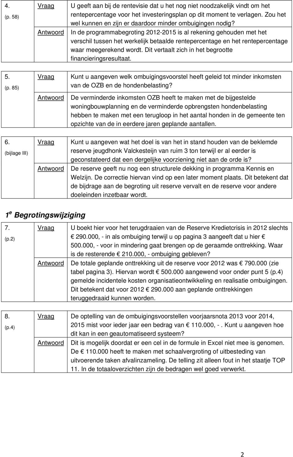 In de programmabegroting 2012-2015 is al rekening gehouden met het verschil tussen het werkelijk betaalde rentepercentage en het rentepercentage waar meegerekend wordt.