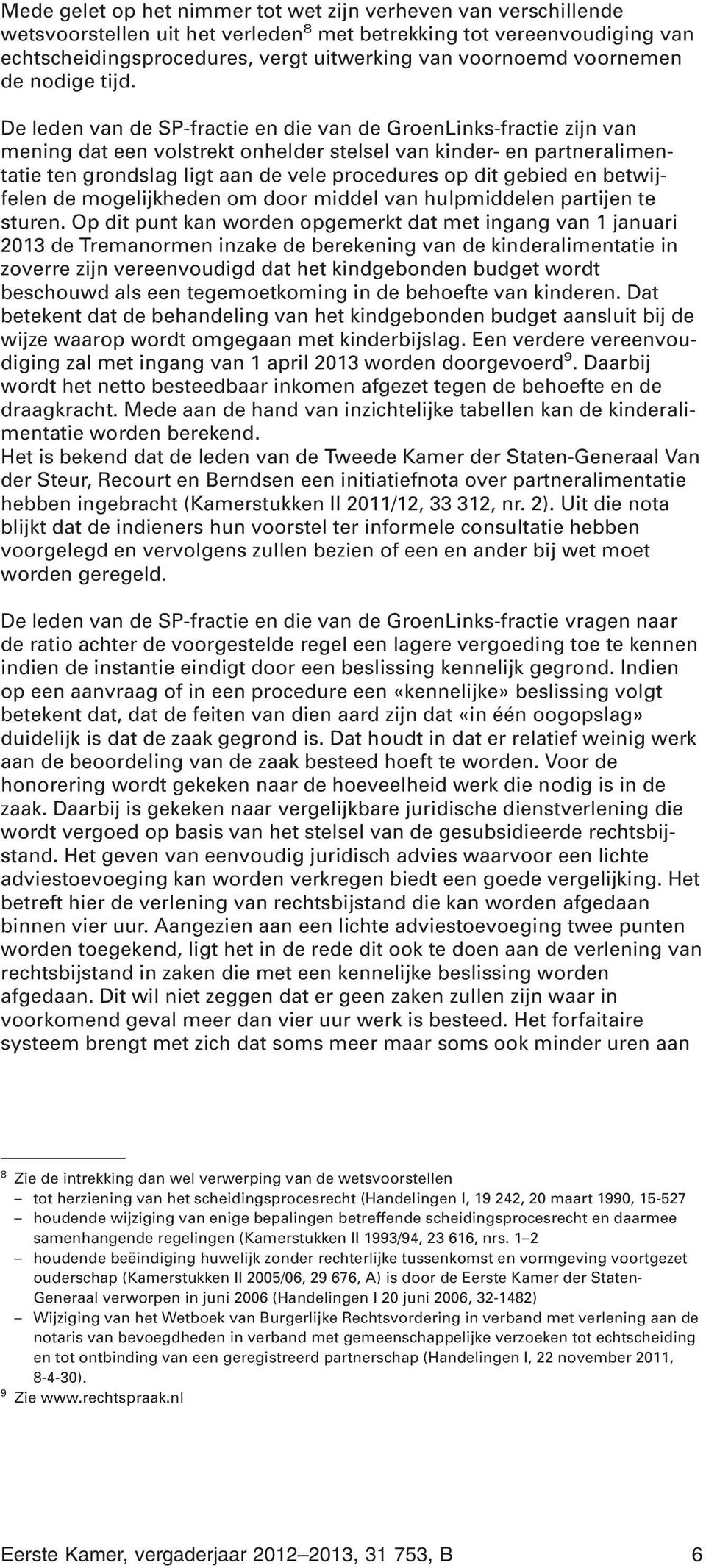 De leden van de SP-fractie en die van de GroenLinks-fractie zijn van mening dat een volstrekt onhelder stelsel van kinder- en partneralimentatie ten grondslag ligt aan de vele procedures op dit