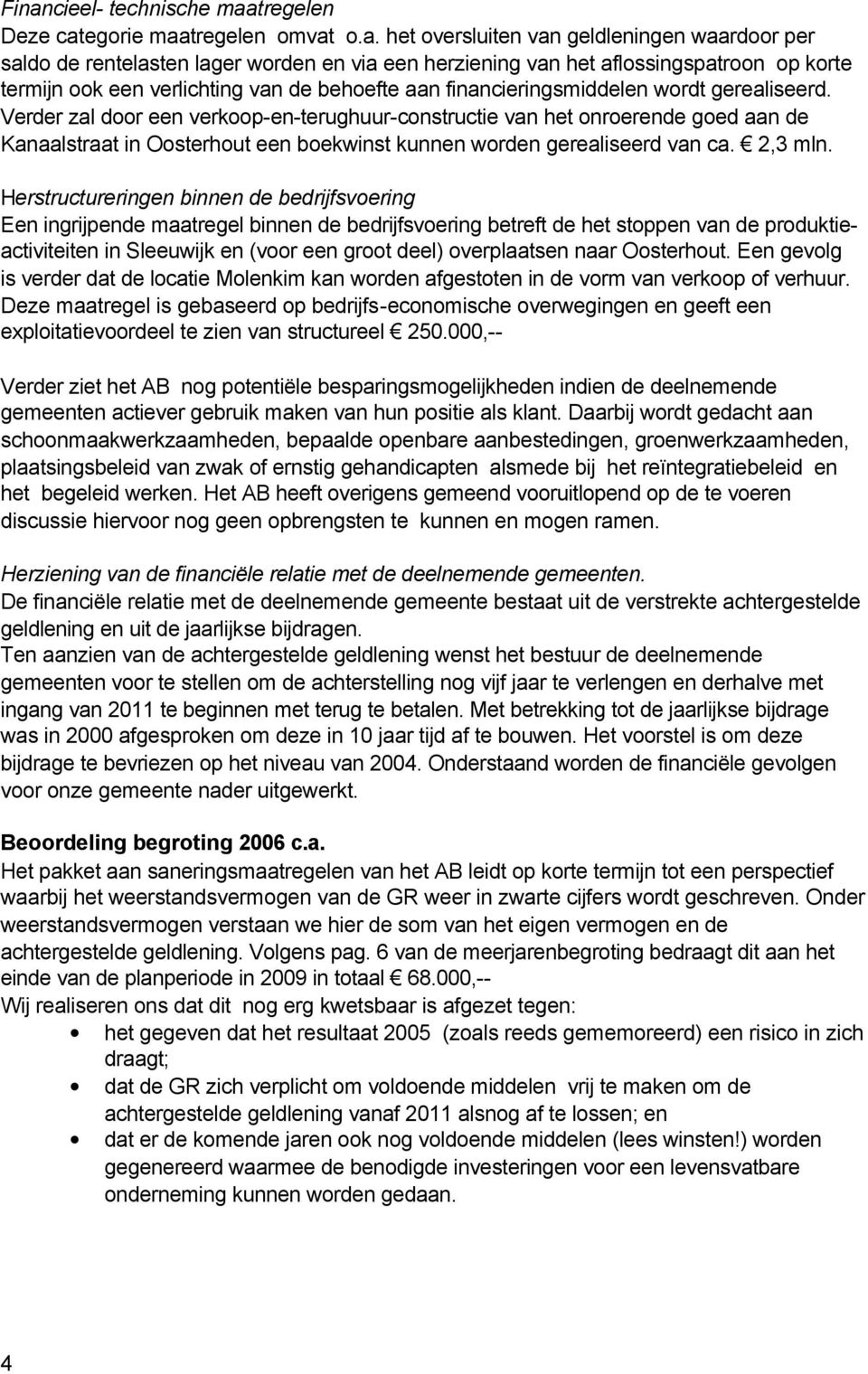 Verder zal door een verkoop-en-terughuur-constructie van het onroerende goed aan de Kanaalstraat in Oosterhout een boekwinst kunnen worden gerealiseerd van ca. 2,3 mln.