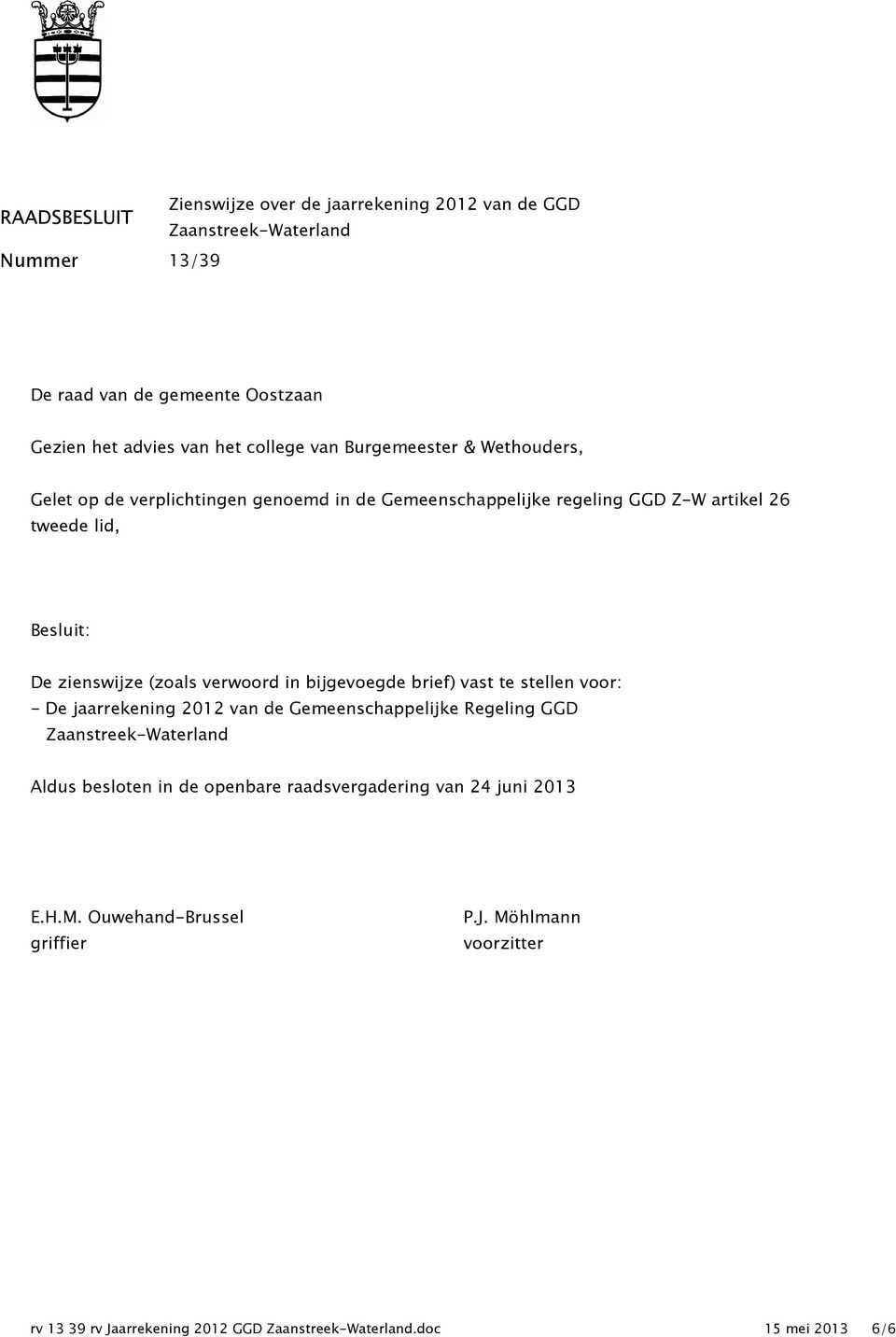 verwoord in bijgevoegde brief) vast te stellen voor: - De jaarrekening 2012 van de Gemeenschappelijke Regeling GGD Zaanstreek-Waterland Aldus besloten in de