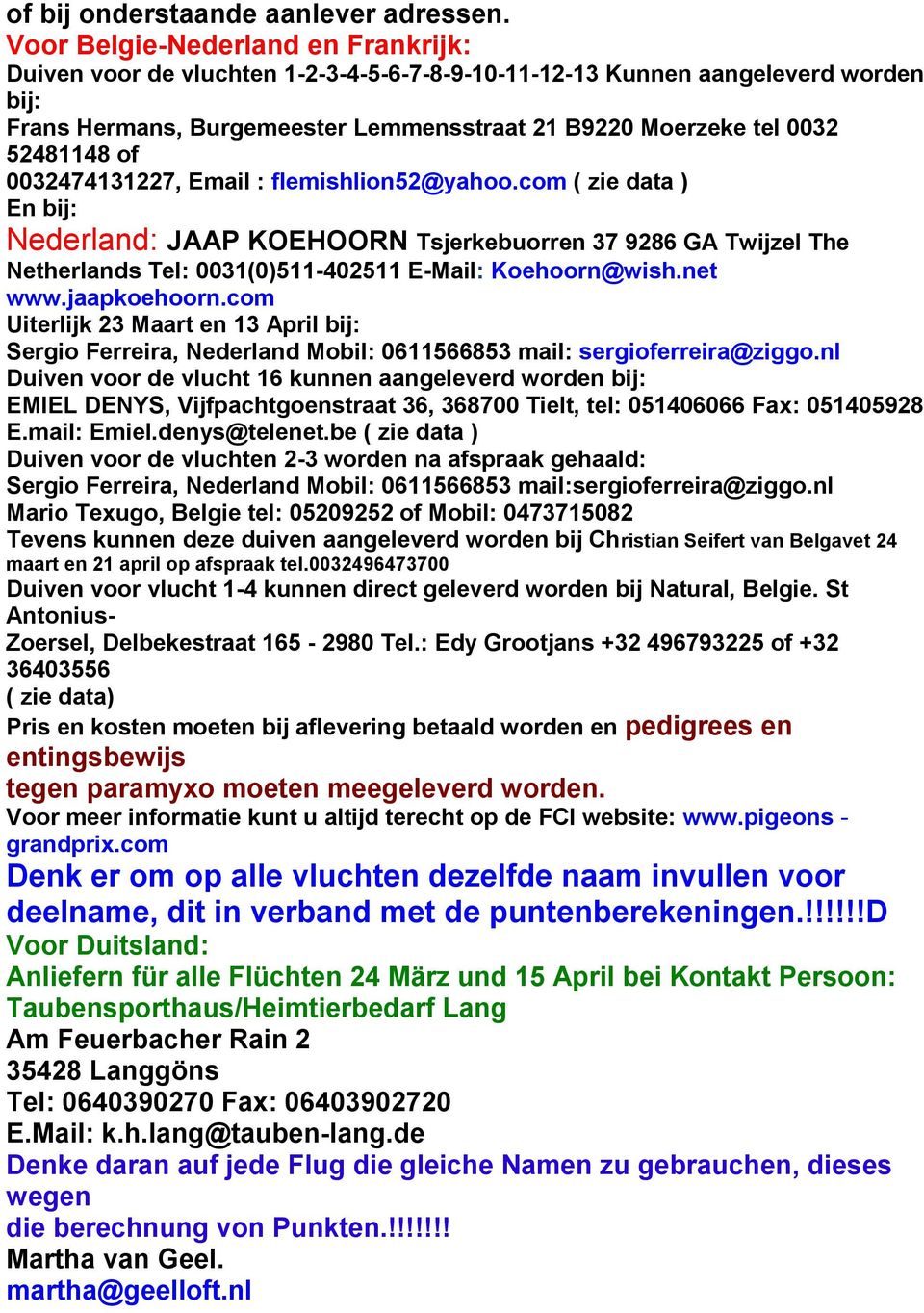 of 0032474131227, Email : flemishlion52@yahoo.com ( zie data ) En bij: Nederland: JAAP KOEHOORN Tsjerkebuorren 37 9286 GA Twijzel The Netherlands Tel: 0031(0)511-402511 E-Mail: Koehoorn@wish.net www.