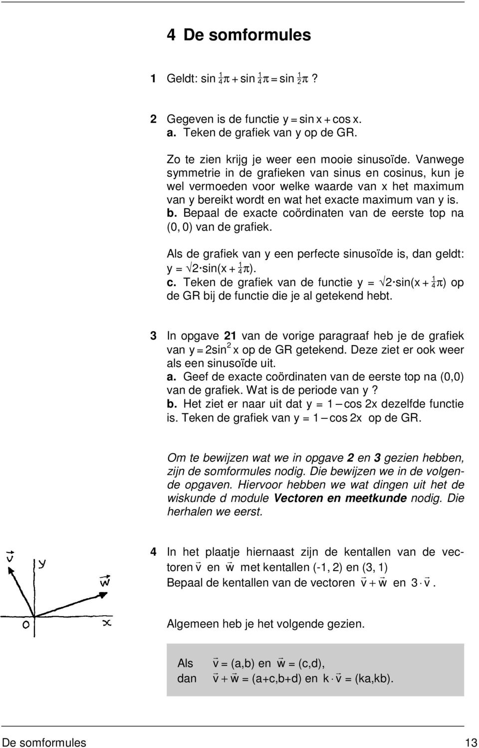 Als de grafiek van y een perfecte sinusoïde is, dan geldt: y = sin + 3π). c. Teken de grafiek van de functie y = sin + 3π) op de GR bij de functie die je al getekend hebt.