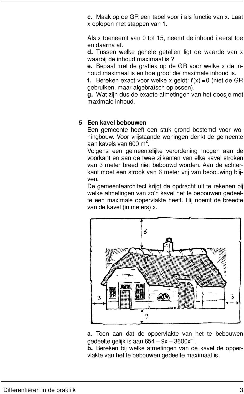 5 Een kavel bebouwen Een gemeente heeft een stuk grond bestemd voor woningbouw. Voor vrijstaande woningen denkt de gemeente aan kavels van 600 m.