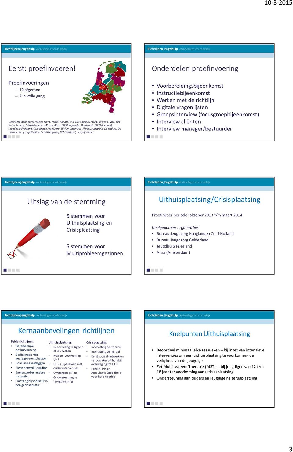 Altra, BJZ Haaglanden Dordrecht, BJZ Gelderland, Jeugdhulp Friesland, Combinatie Jeugdzorg, TriviumLindenhof, FlexusJeugdplein, De Rading, De Hoenderloo groep, William Schrikkergroep, BJZ Overijssel,