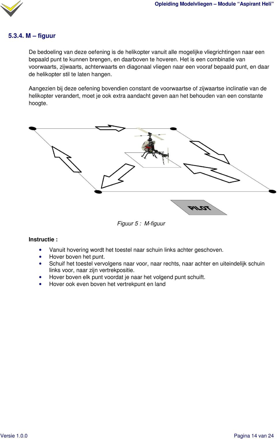 Aangezien bij deze oefening bovendien constant de voorwaartse of zijwaartse inclinatie van de helikopter verandert, moet je ook extra aandacht geven aan het behouden van een constante hoogte.