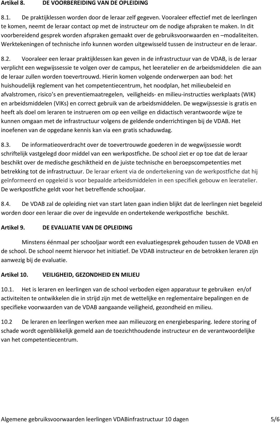 In dit voorbereidend gesprek worden afspraken gemaakt over de gebruiksvoorwaarden en modaliteiten. Werktekeningen of technische info kunnen worden uitgewisseld tussen de instructeur en de leraar. 8.2.