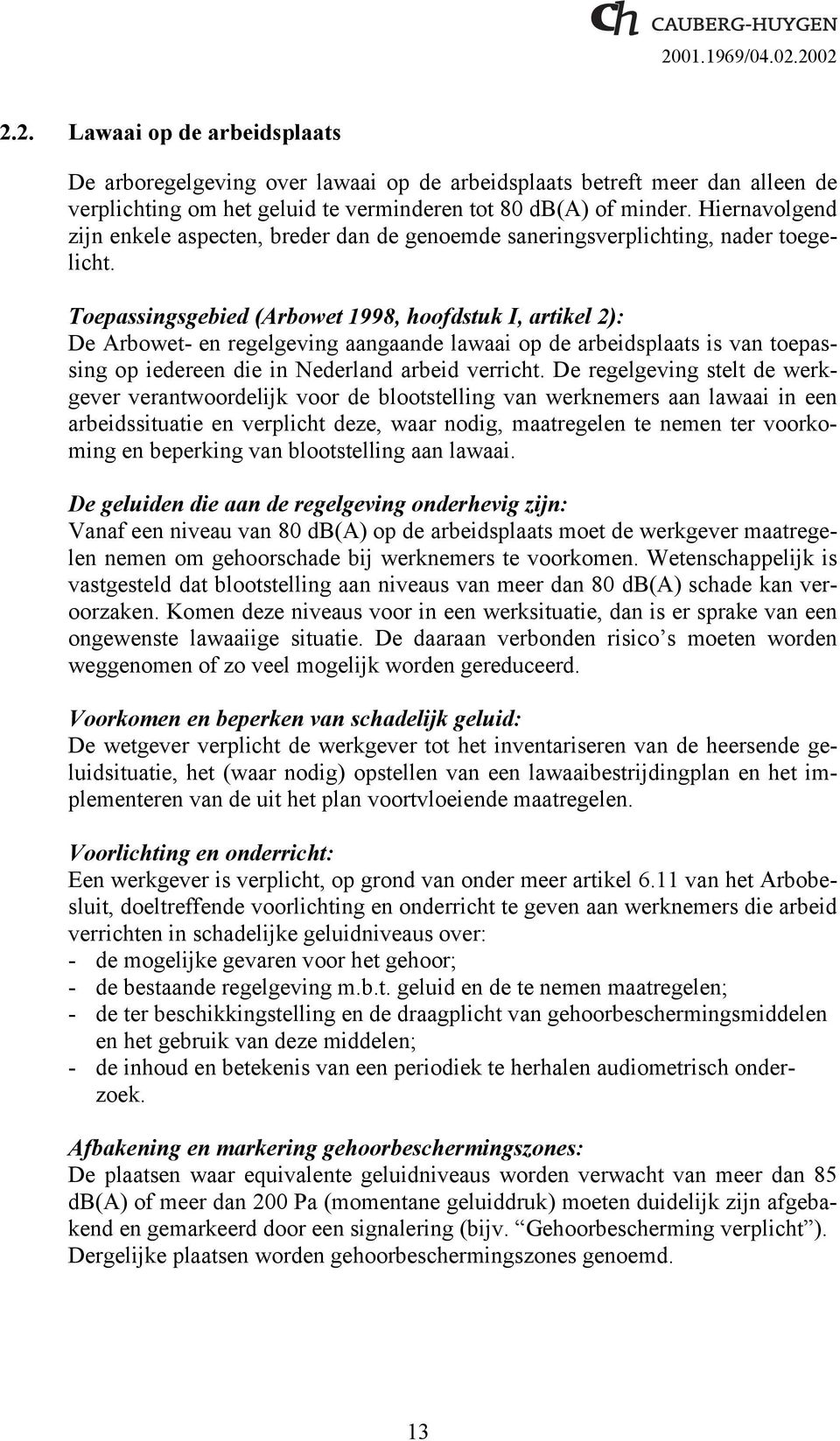 Toepassingsgebied (Arbowet 1998, hoofdstuk I, artikel 2): De Arbowet- en regelgeving aangaande lawaai op de arbeidsplaats is van toepassing op iedereen die in Nederland arbeid verricht.