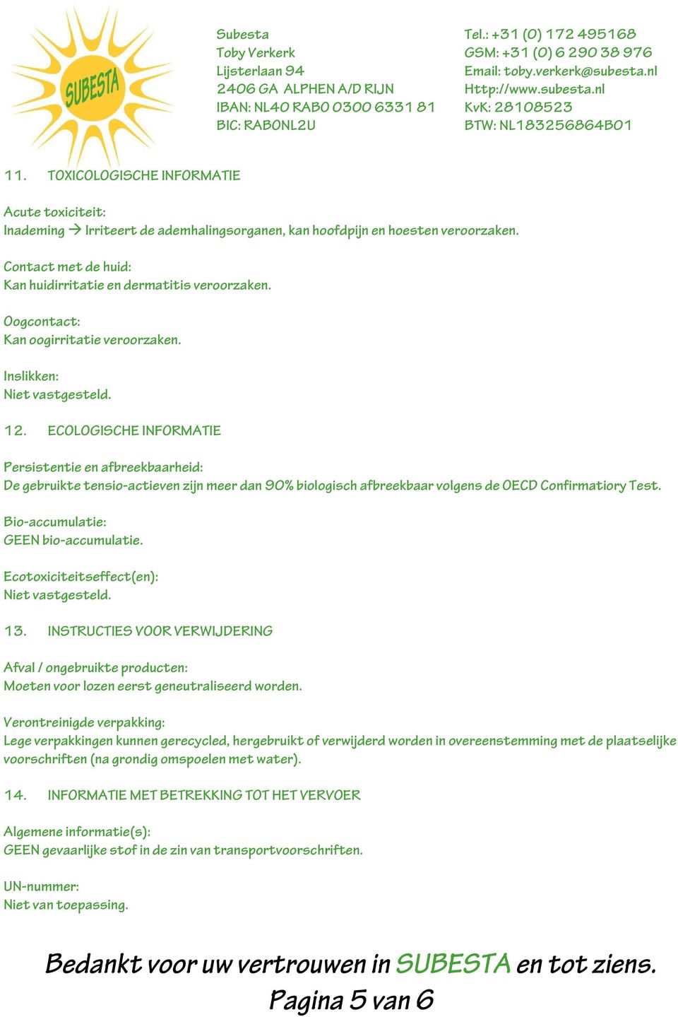 ECOLOGISCHE INFORMATIE Persistentie en afbreekbaarheid: De gebruikte tensio-actieven zijn meer dan 90% biologisch afbreekbaar volgens de OECD Confirmatiory Test. Bio-accumulatie: GEEN bio-accumulatie.