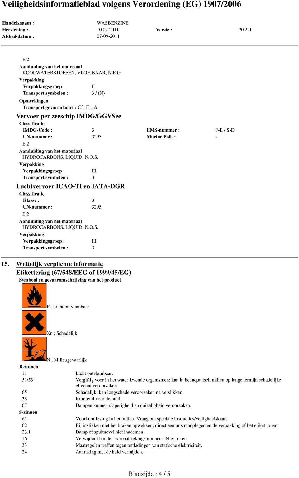 : - HYDROCARBONS, LIQUID, N.O.S. III Transport symbolen : 3 Luchtvervoer ICAO-TI en IATA-DGR Klasse : 3 UN-nummer : 3295 HYDROCARBONS, LIQUID, N.O.S. III Transport symbolen : 3 15.