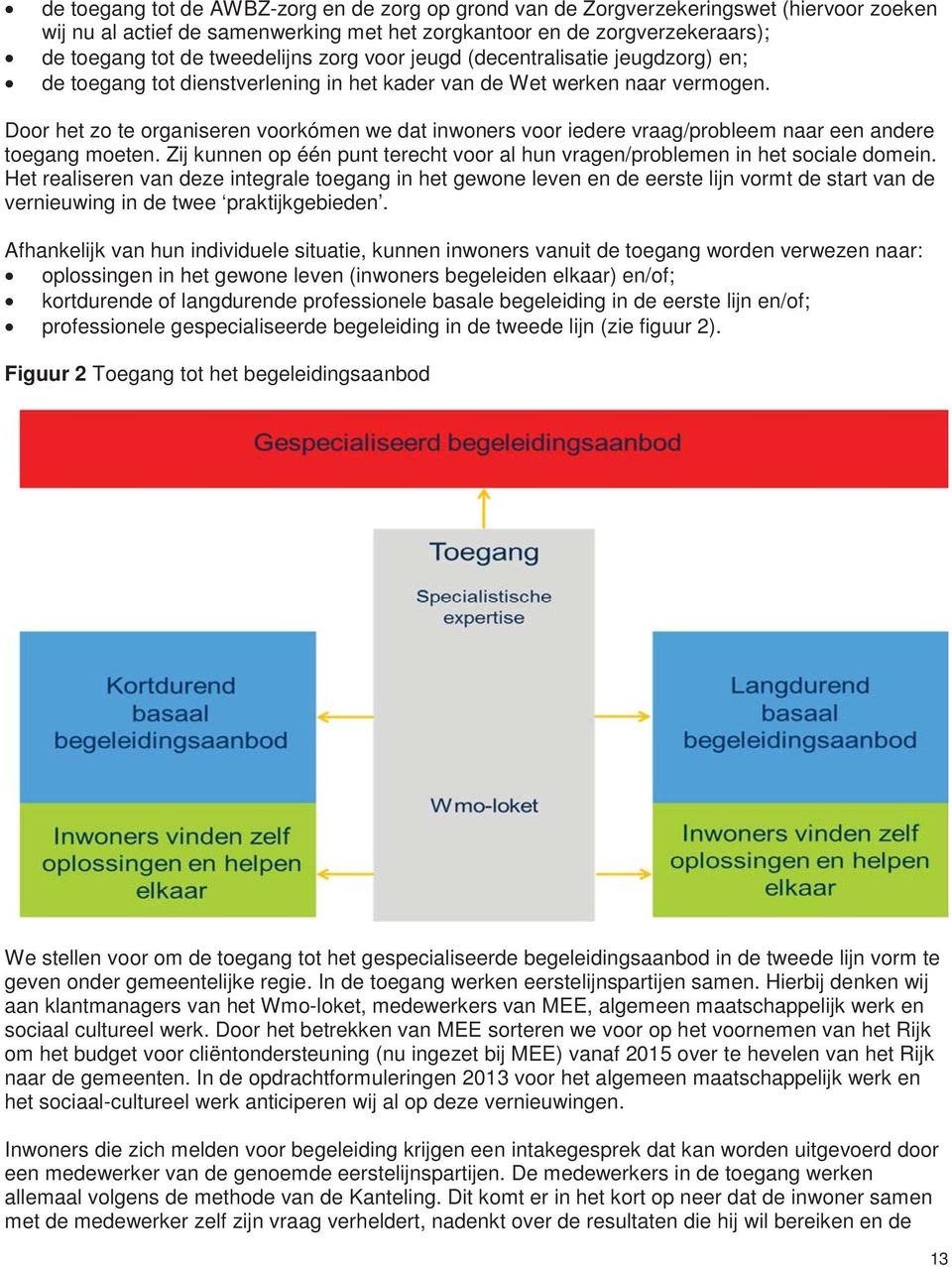 Door het zo te organiseren voorkómen we dat inwoners voor iedere vraag/probleem naar een andere toegang moeten. Zij kunnen op één punt terecht voor al hun vragen/problemen in het sociale domein.