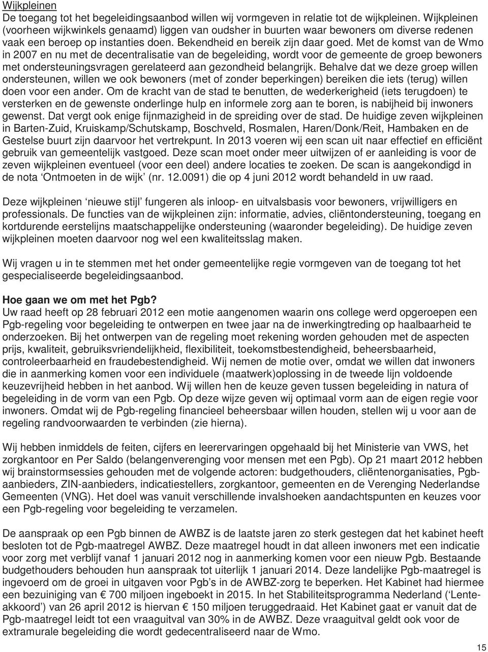 Met de komst van de Wmo in 2007 en nu met de decentralisatie van de begeleiding, wordt voor de gemeente de groep bewoners met ondersteuningsvragen gerelateerd aan gezondheid belangrijk.