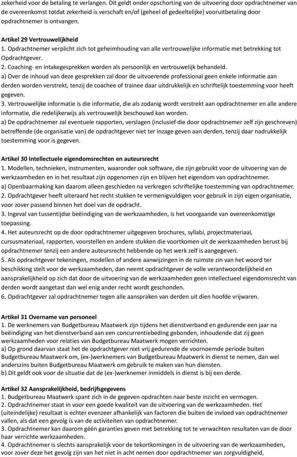 Artikel 29 Vertrouwelijkheid 1. Opdrachtnemer verplicht zich tot geheimhouding van alle vertrouwelijke informatie met betrekking tot Opdrachtgever. 2. Coaching- en intakegesprekken worden als persoonlijk en vertrouwelijk behandeld.