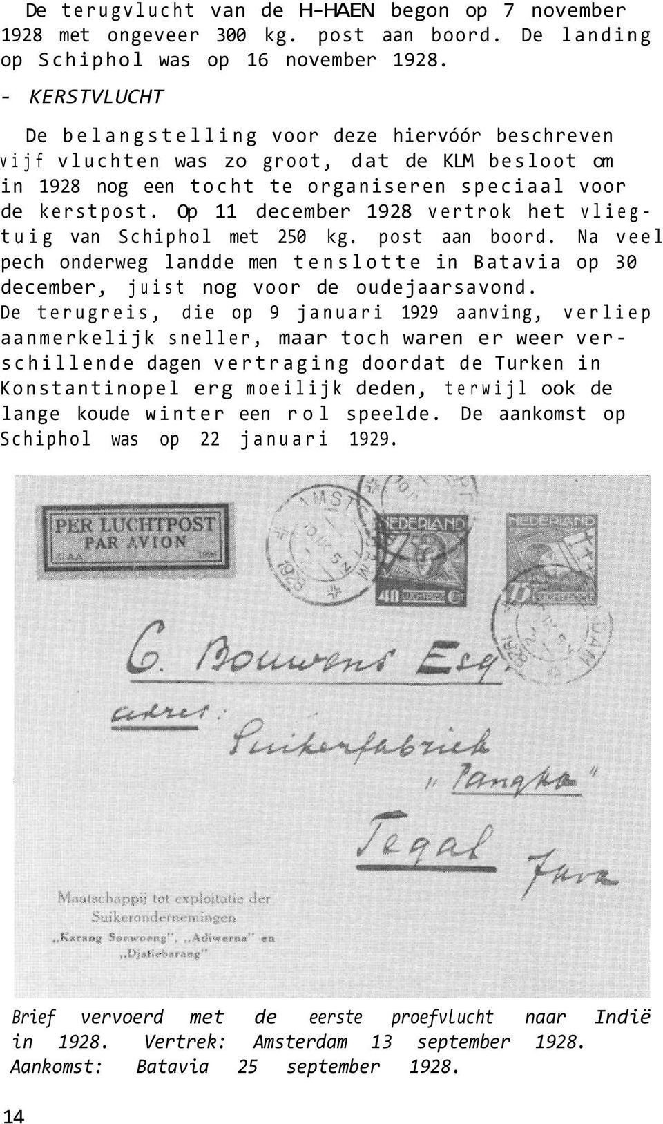 Op 11 december 1928 vertrok het vliegtuig van Schiphol met 250 kg. post aan boord. Na veel pech onderweg landde men tenslotte in Batavia op 30 december, juist nog voor de oudejaarsavond.