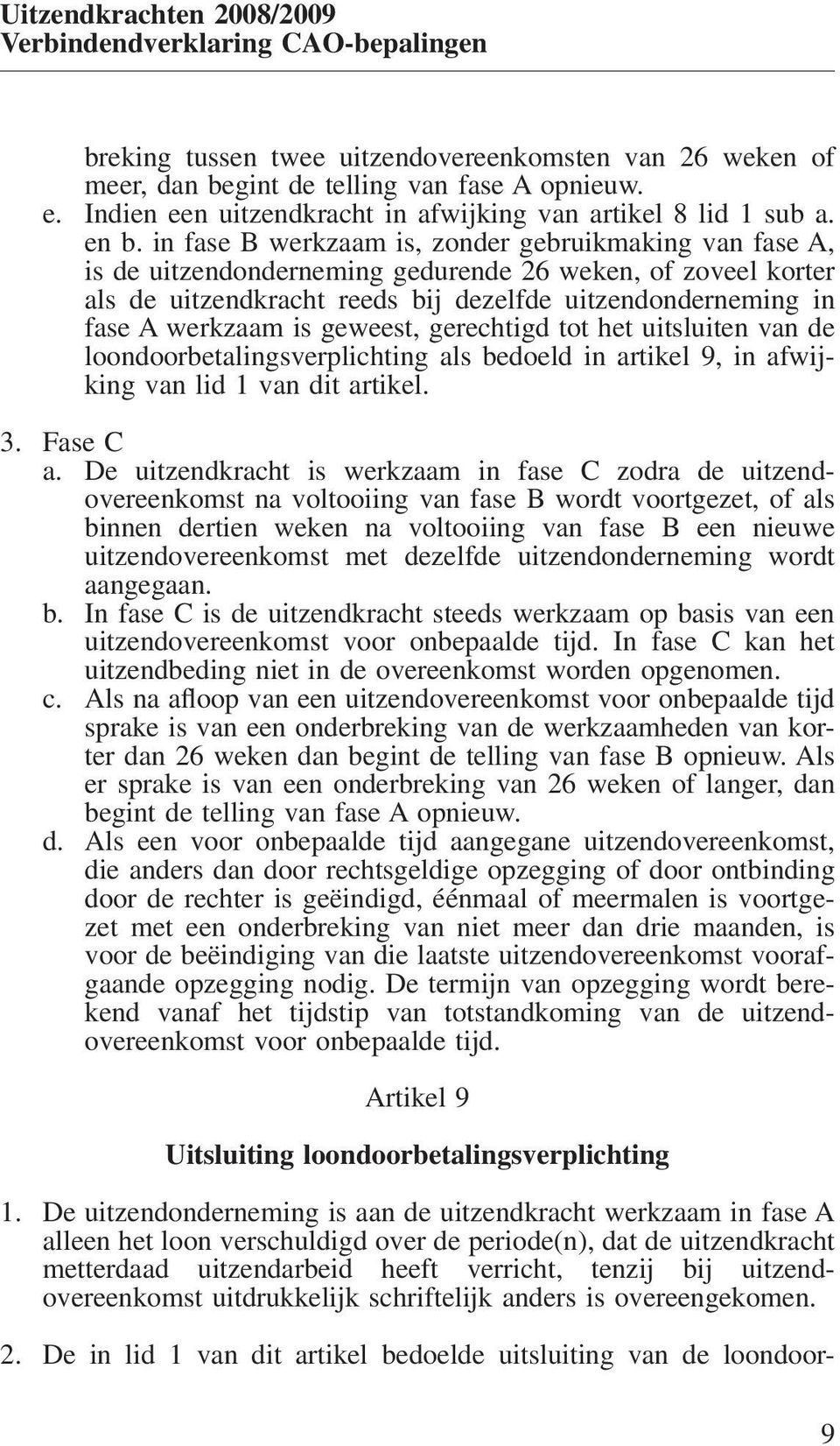 in fase B werkzaam is, zonder gebruikmaking van fase A, is de uitzendonderneming gedurende 26 weken, of zoveel korter als de uitzendkracht reeds bij dezelfde uitzendonderneming in fase A werkzaam is