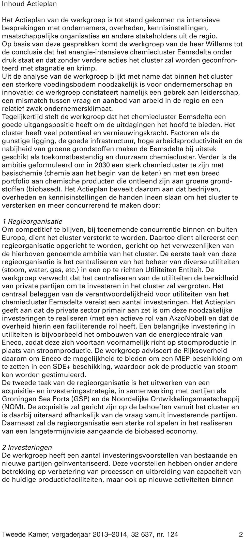 Op basis van deze gesprekken komt de werkgroep van de heer Willems tot de conclusie dat het energie-intensieve chemiecluster Eemsdelta onder druk staat en dat zonder verdere acties het cluster zal