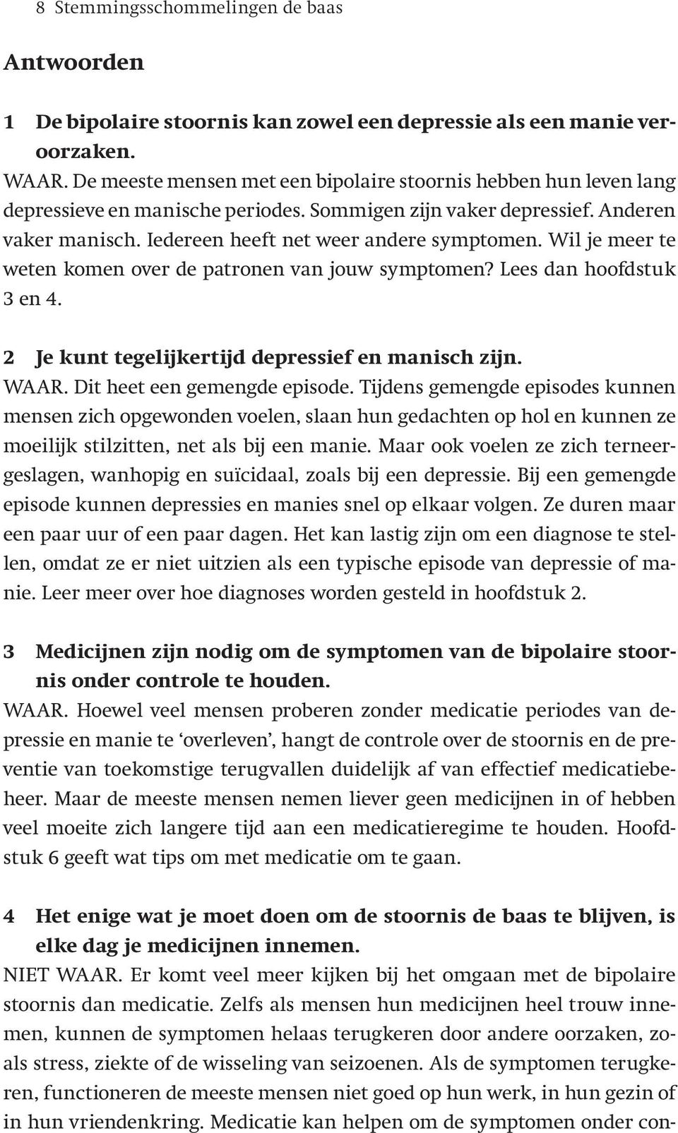 Wil je meer te weten komen over de patronen van jouw symptomen? Lees dan hoofdstuk 3 en 4. 2 Je kunt tegelijkertijd depressief en manisch zijn. WAAR. Dit heet een gemengde episode.