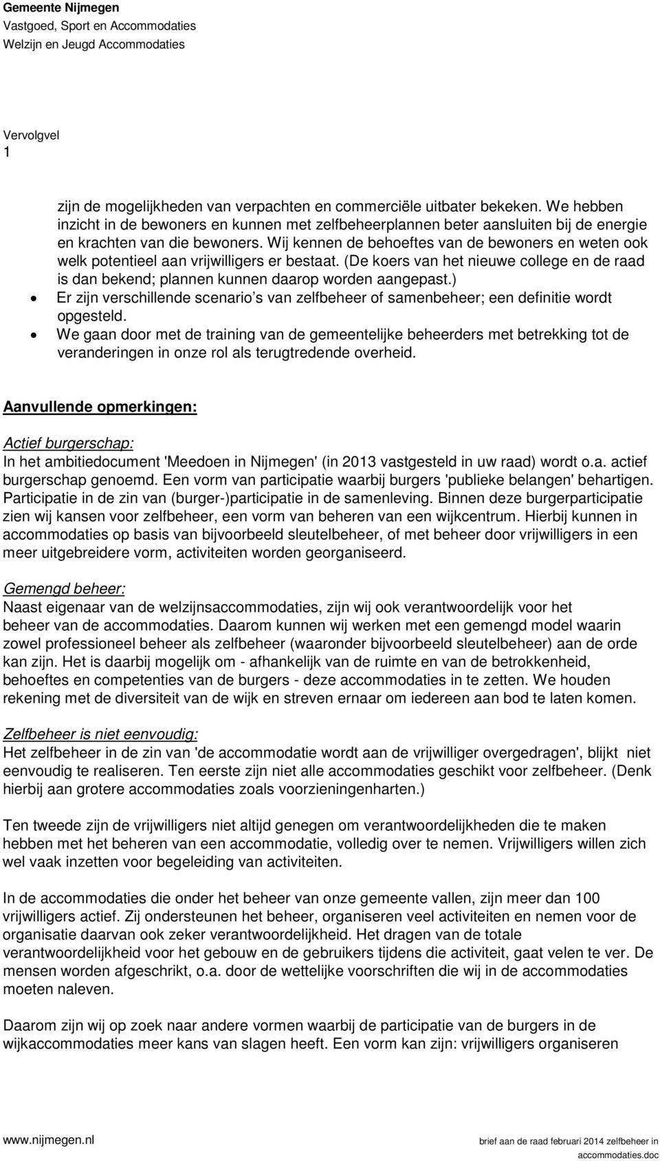 Wij kennen de behoeftes van de bewoners en weten ook welk potentieel aan vrijwilligers er bestaat. (De koers van het nieuwe college en de raad is dan bekend; plannen kunnen daarop worden aangepast.