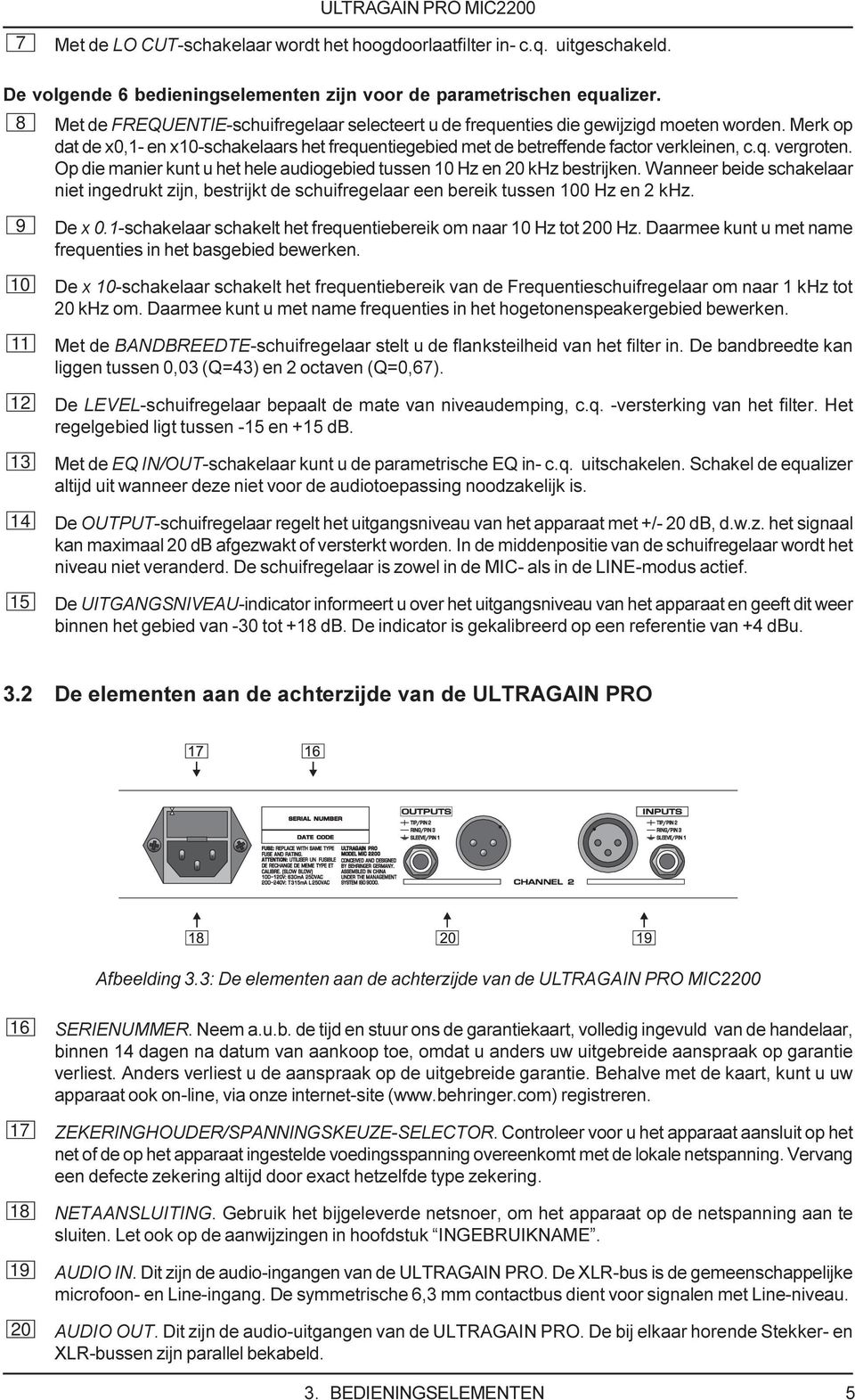 Op die manier kunt u het hele audiogebied tussen 10 Hz en 20 khz bestrijken. Wanneer beide schakelaar niet ingedrukt zijn, bestrijkt de schuifregelaar een bereik tussen 100 Hz en 2 khz. 9 De x 0.