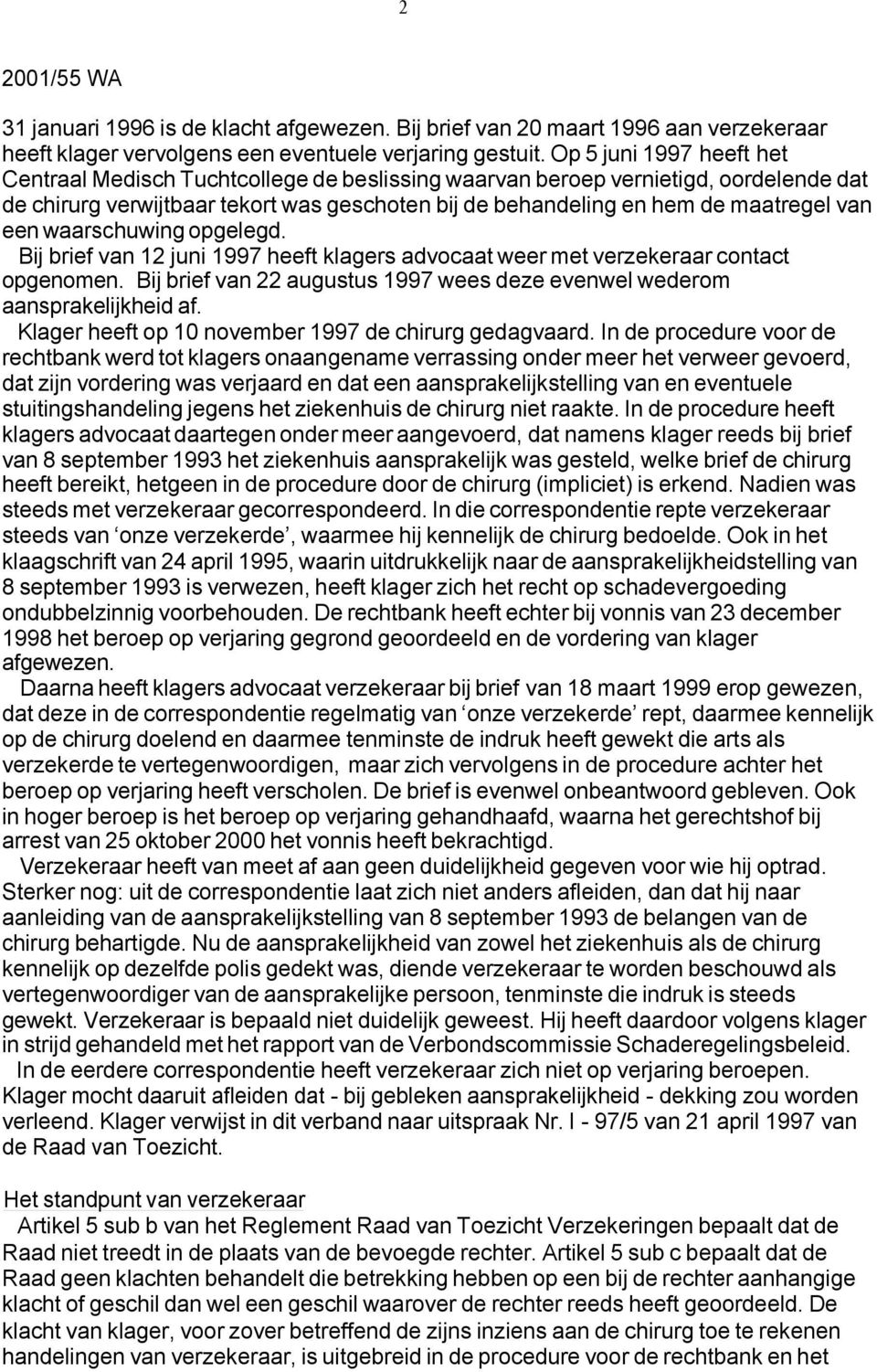 een waarschuwing opgelegd. Bij brief van 12 juni 1997 heeft klagers advocaat weer met verzekeraar contact opgenomen. Bij brief van 22 augustus 1997 wees deze evenwel wederom aansprakelijkheid af.