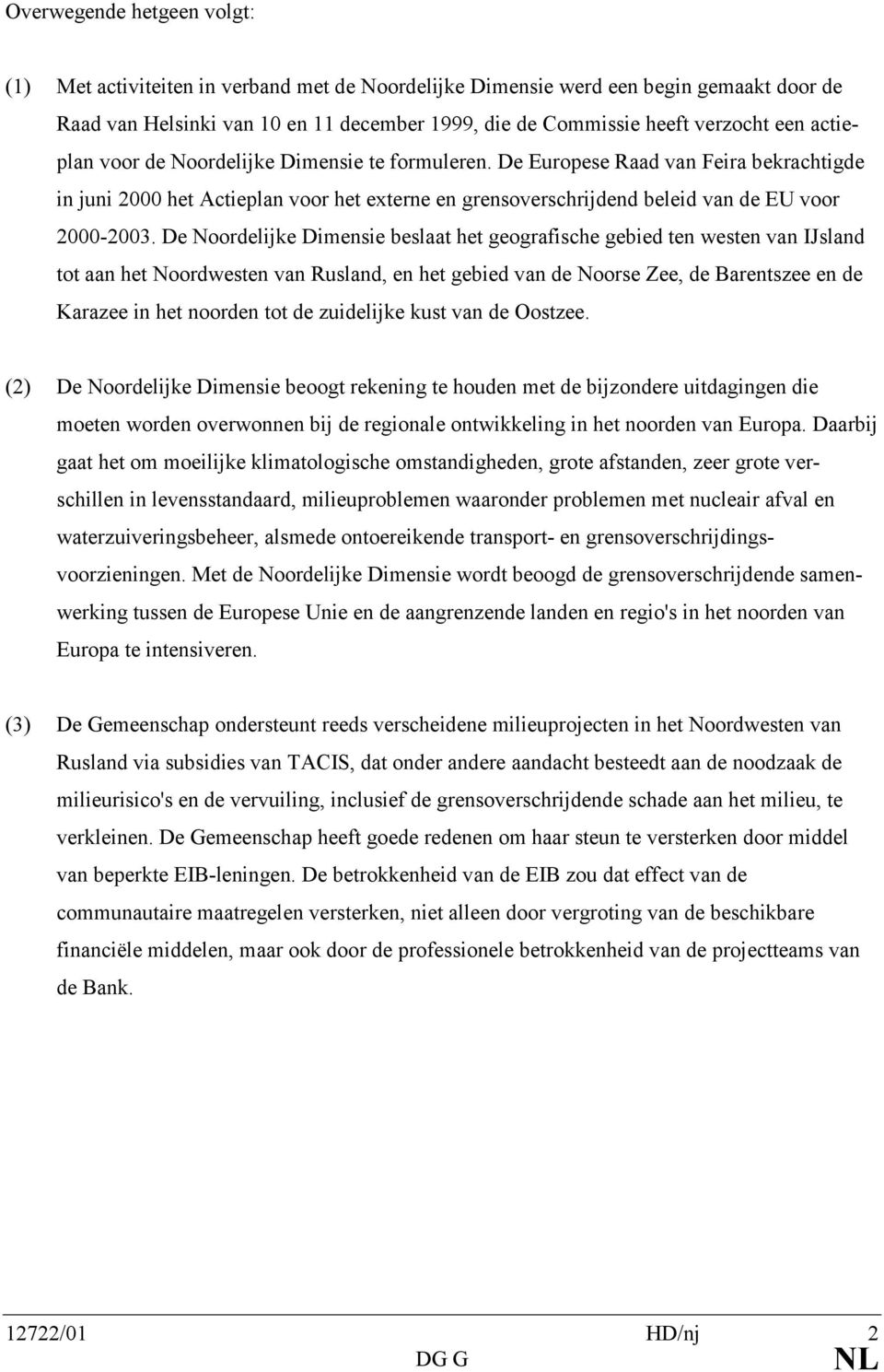 De Noordelijke Dimensie beslaat het geografische gebied ten westen van IJsland tot aan het Noordwesten van Rusland, en het gebied van de Noorse Zee, de Barentszee en de Karazee in het noorden tot de