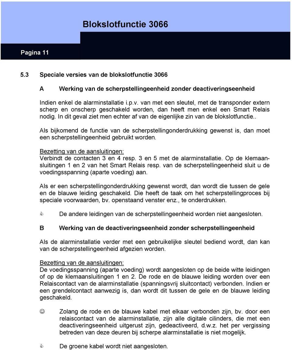 . Als bijkomend de functie van de scherpstellingonderdrukking gewenst is, dan moet een scherpstellingeenheid gebruikt worden. Bezetting van de aansluitingen: Verbindt de contacten 3 en 4 resp.