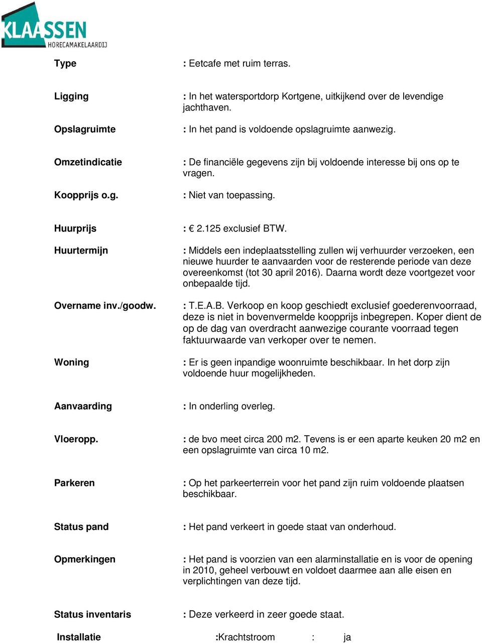 125 exclusief BTW. : Middels een indeplaatsstelling zullen wij verhuurder verzoeken, een nieuwe huurder te aanvaarden voor de resterende periode van deze overeenkomst (tot 30 april 2016).