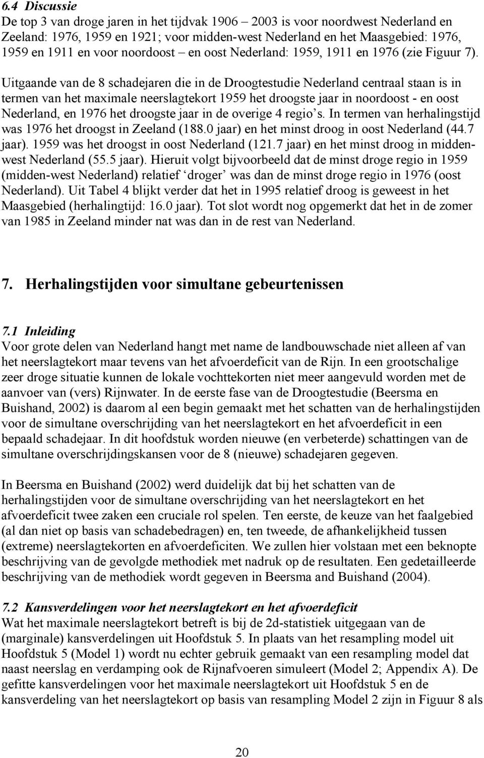 Uitgaande van de 8 schadejaren die in de Droogtestudie Nederland centraal staan is in termen van het maximale neerslagtekort 1959 het droogste jaar in noordoost - en oost Nederland, en 1976 het