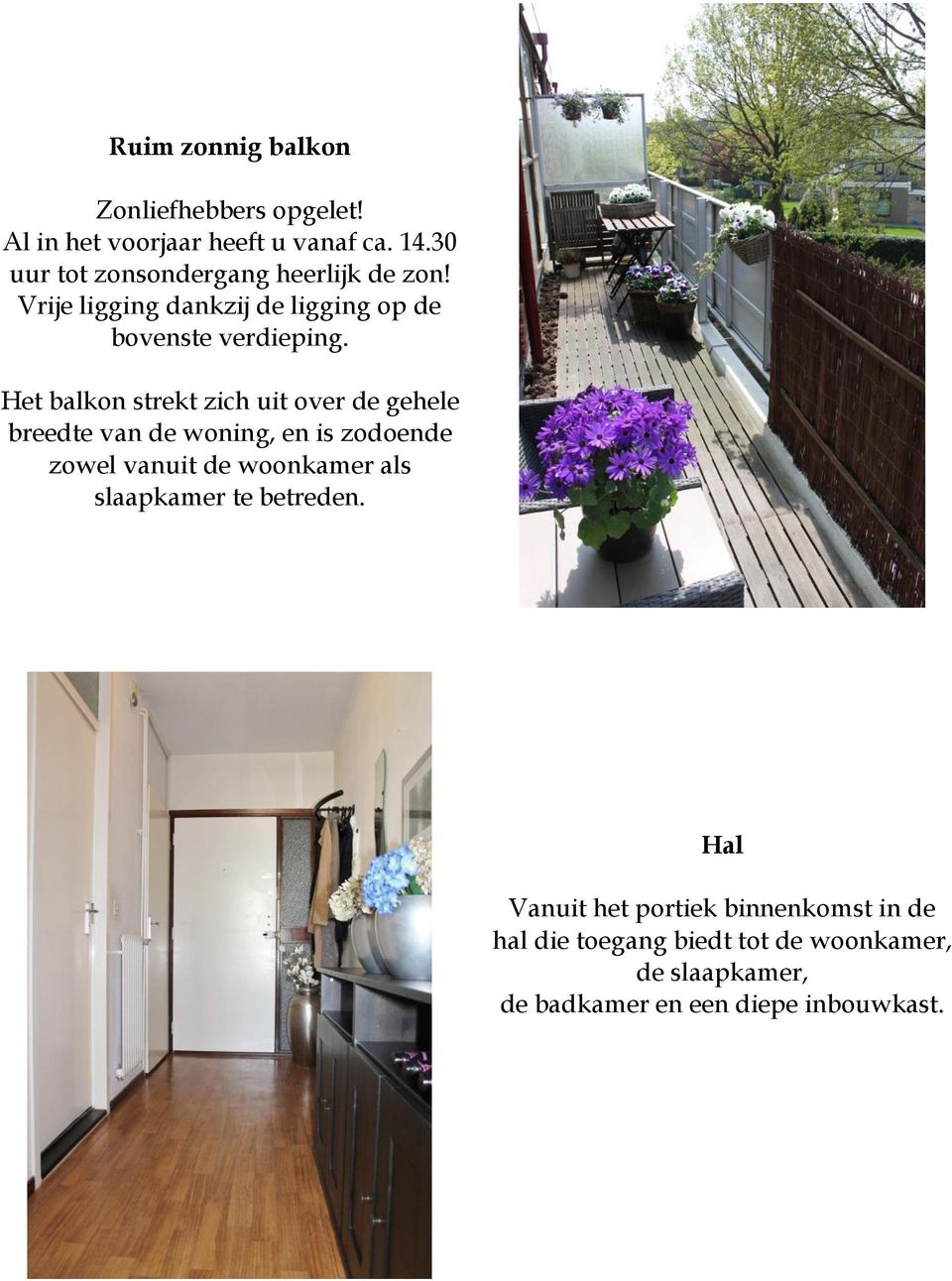 Het balkon strekt zich uit over de gehele breedte van de woning, en is zodoende zowel vanuit de woonkamer als