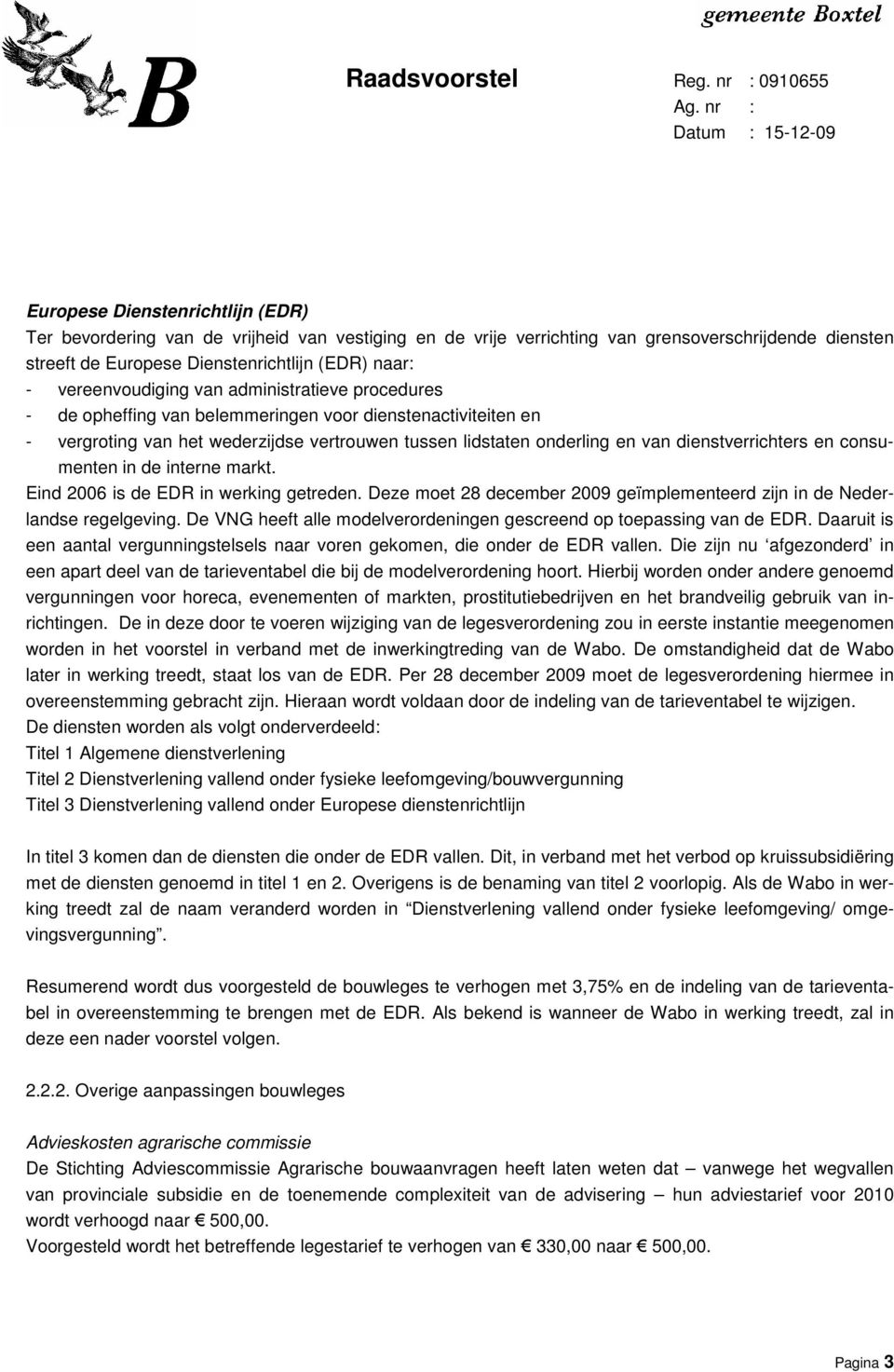 dienstverrichters en consumenten in de interne markt. Eind 2006 is de EDR in werking getreden. Deze moet 28 december 2009 geïmplementeerd zijn in de Nederlandse regelgeving.
