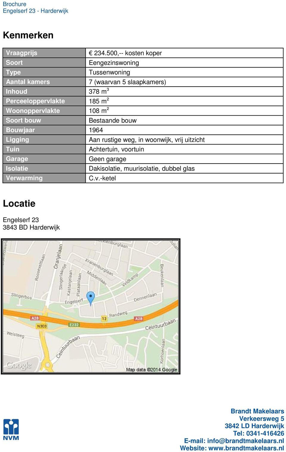 378 m 3 Perceeloppervlakte 185 m 2 Woonoppervlakte 108 m 2 Soort bouw Bestaande bouw Bouwjaar 1964 Ligging