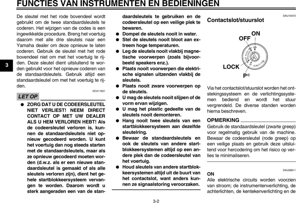 Deze sleutel dient uitsluitend te worden gebruikt voor het opnieuw coderen van de standaardsleutels. Gebruik altijd een standaardsleutel om met het voertuig te rijden.