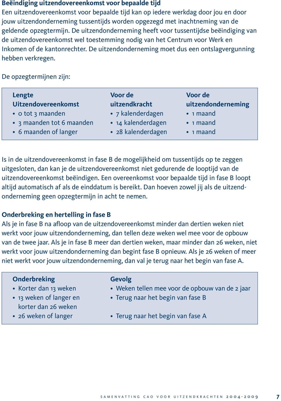 De uitzendonderneming heeft voor tussentijdse beëindiging van de uitzendovereenkomst wel toestemming nodig van het Centrum voor Werk en Inkomen of de kantonrechter.